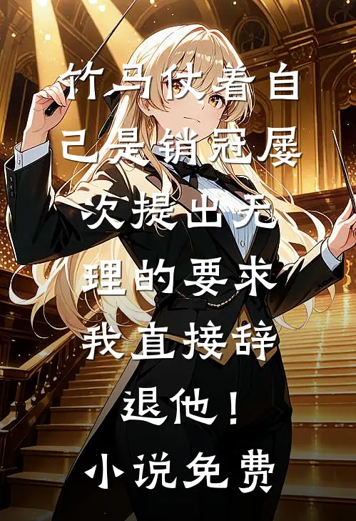 竹马仗着自己是销冠屡次提出无理的要求，我直接辞退他！小说免费