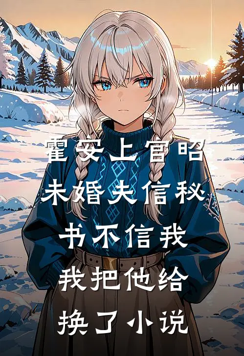 霍安上官昭未婚夫信秘书不信我，我把他给换了小说
