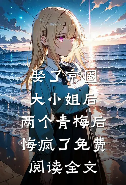 娶了京圈大小姐后，两个青梅后悔疯了免费阅读全文