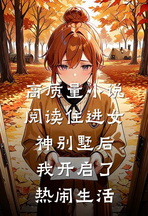 高质量小说阅读住进女神别墅后，我开启了热闹生活