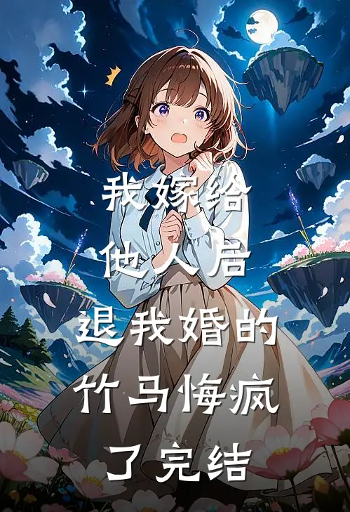 我嫁给他人后，退我婚的竹马悔疯了完结