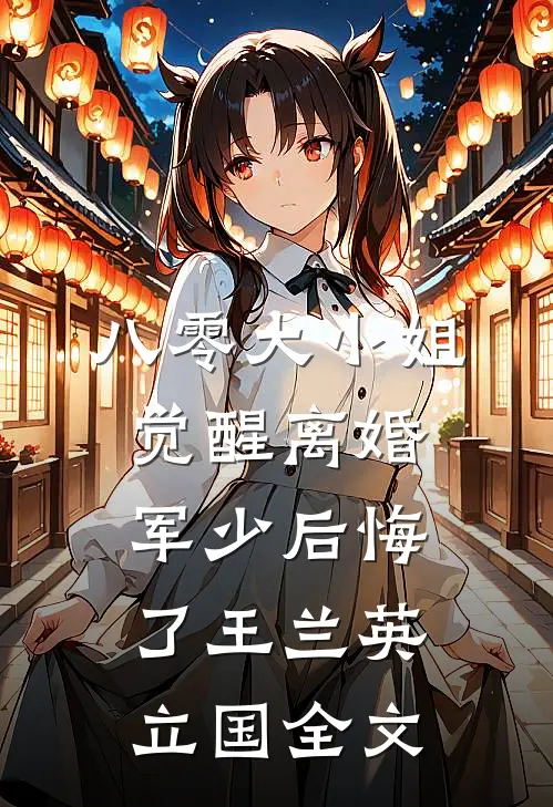 八零大小姐觉醒离婚，军少后悔了王兰英立国全文