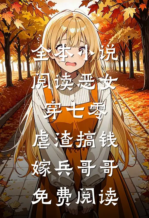 全本小说阅读恶女穿七零,虐渣搞钱嫁兵哥哥免费阅读