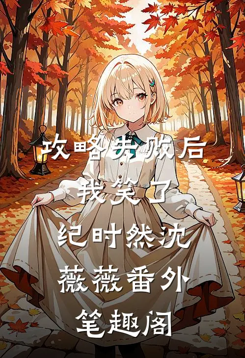 攻略失败后，我笑了：纪时然沈薇薇番外笔趣阁