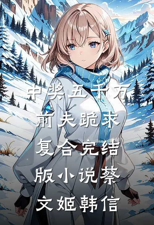 中奖五千万，前夫跪求复合完结版小说蔡文姬韩信