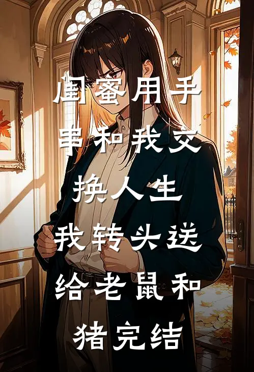 闺蜜用手串和我交换人生.，我转头送给老鼠和猪完结