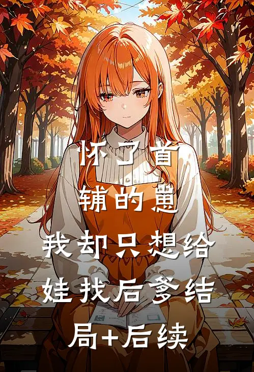 怀了首辅的崽，我却只想给娃找后爹结局+后续