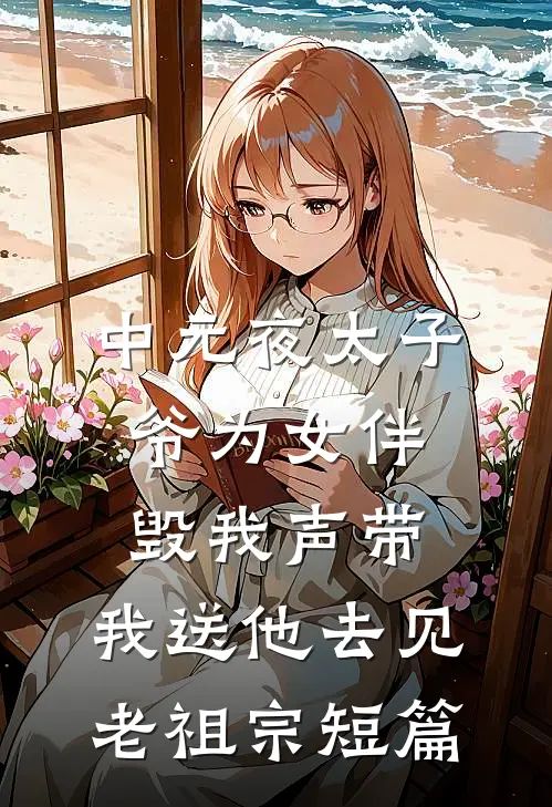 中元夜太子爷为女伴毁我声带，我送他去见老祖宗短篇