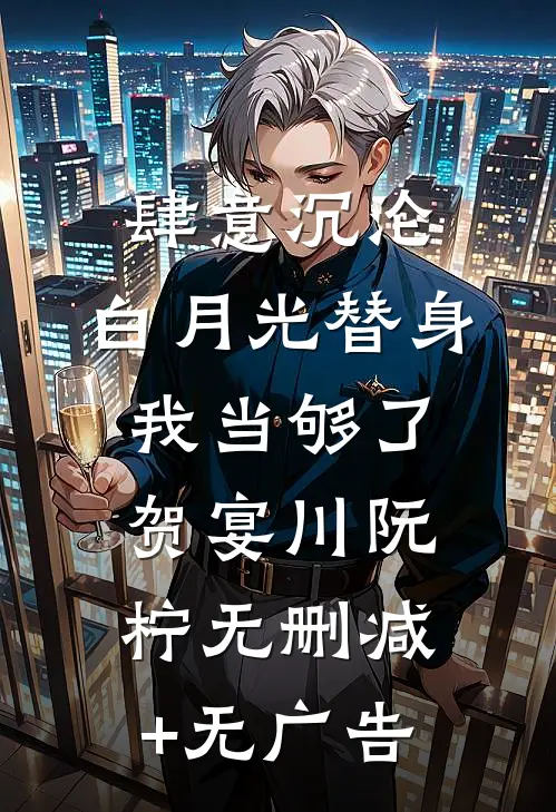 肆意沉沦，白月光替身我当够了贺宴川阮柠无删减+无广告