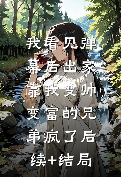 我看见弹幕后出家，靠我变帅变富的兄弟疯了后续+结局