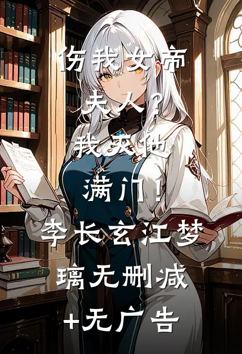 伤我女帝夫人？我灭他满门！李长玄江梦璃无删减+无广告