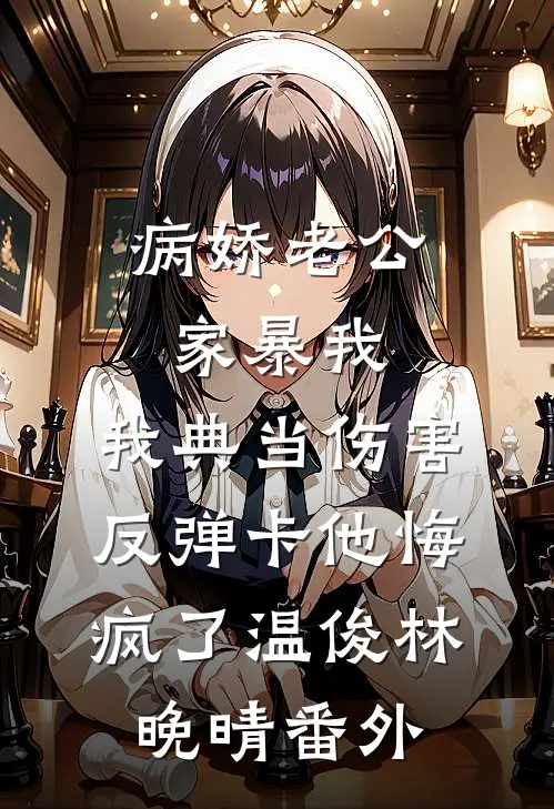 病娇老公家暴我，我典当伤害反弹卡他悔疯了温俊林晚晴番外