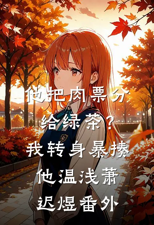 他把肉票分给绿茶？我转身暴揍他温浅萧迟煜 番外