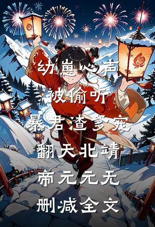 幼崽心声被偷听，暴君渣爹宠翻天北靖帝元元无删减全文