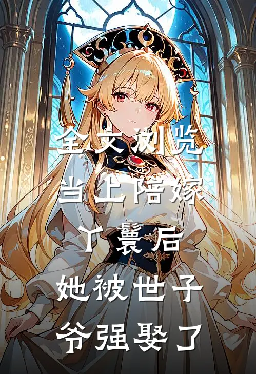 全文浏览当上陪嫁丫鬟后，她被世子爷强娶了