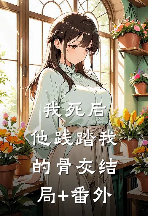 我死后，他践踏我的骨灰结局+番外