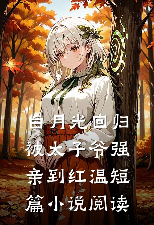 白月光回归，被太子爷强亲到红温短篇小说阅读