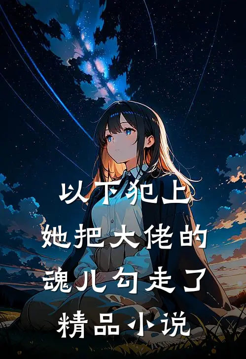 以下犯上，她把大佬的魂儿勾走了精品小说