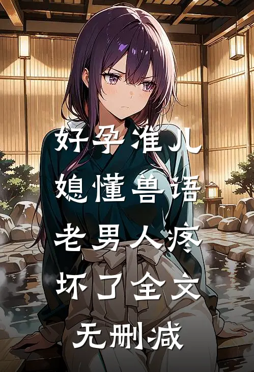 好孕准儿媳懂兽语，老男人疼坏了全文无删减