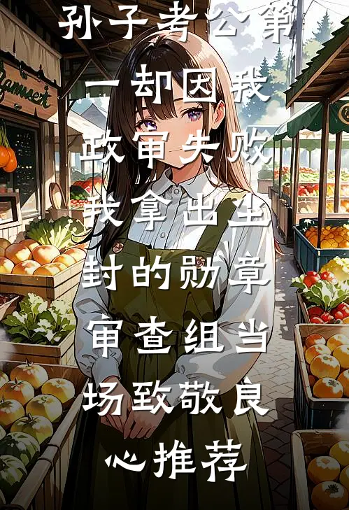 孙子考公第一却因我政审失败，我拿出尘封的勋章，审查组当场致敬良心推荐