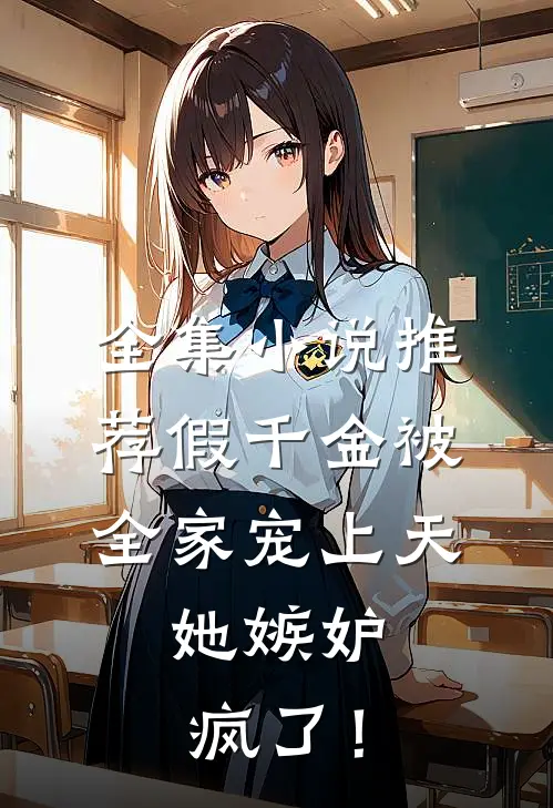全集小说推荐假千金被全家宠上天，她嫉妒疯了！