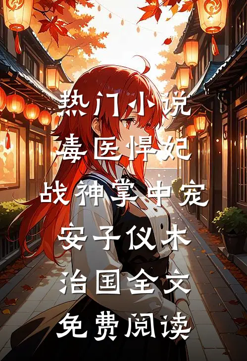 热门小说毒医悍妃：战神掌中宠安子仪木治国全文免费阅读