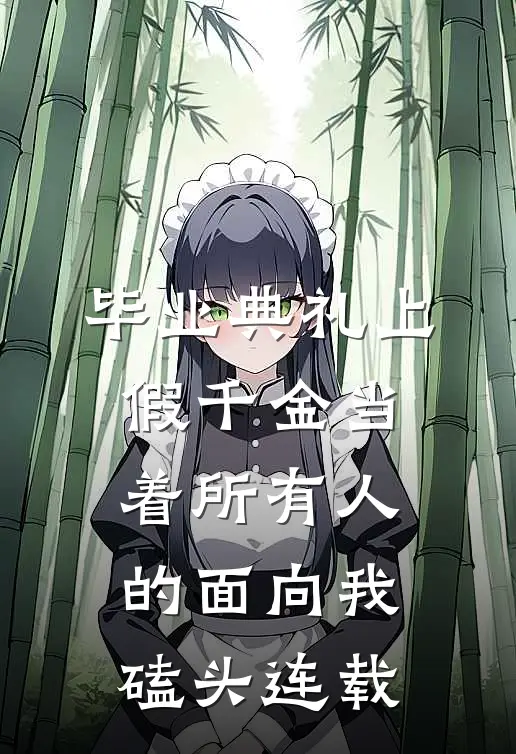 毕业典礼上，假千金当着所有人的面向我磕头连载