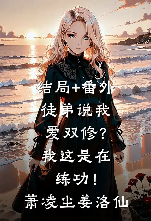 结局+番外徒弟说我爱双修？我这是在练功！萧凌尘姜洛仙