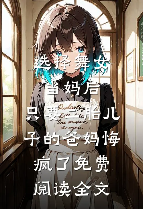 选择舞女当妈后，只要二胎儿子的爸妈悔疯了免费阅读全文