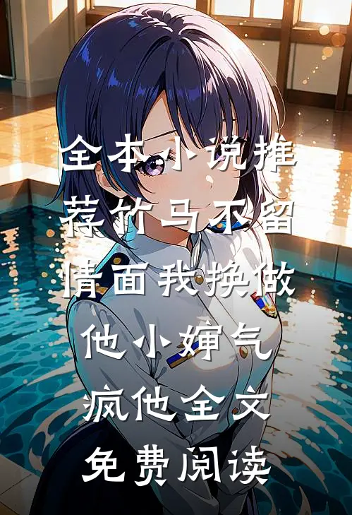全本小说推荐竹马不留情面我换做他小婶气疯他全文免费阅读