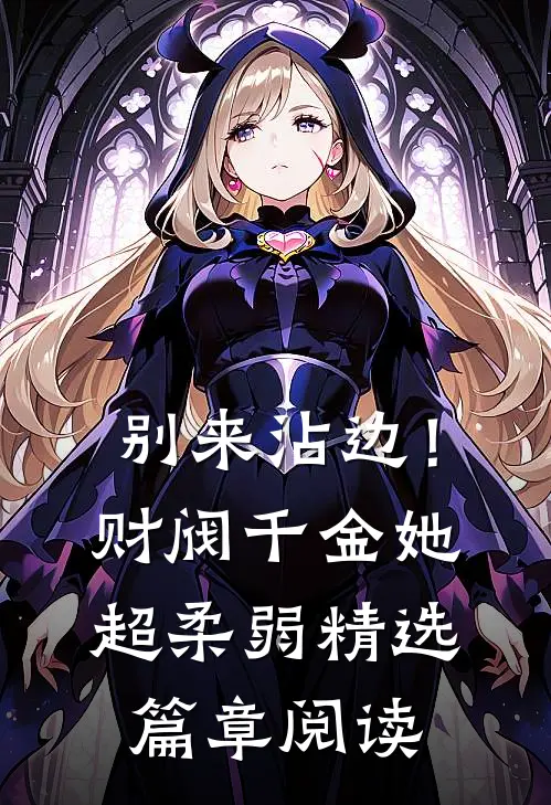 别来沾边！财阀千金她超柔弱精选篇章阅读