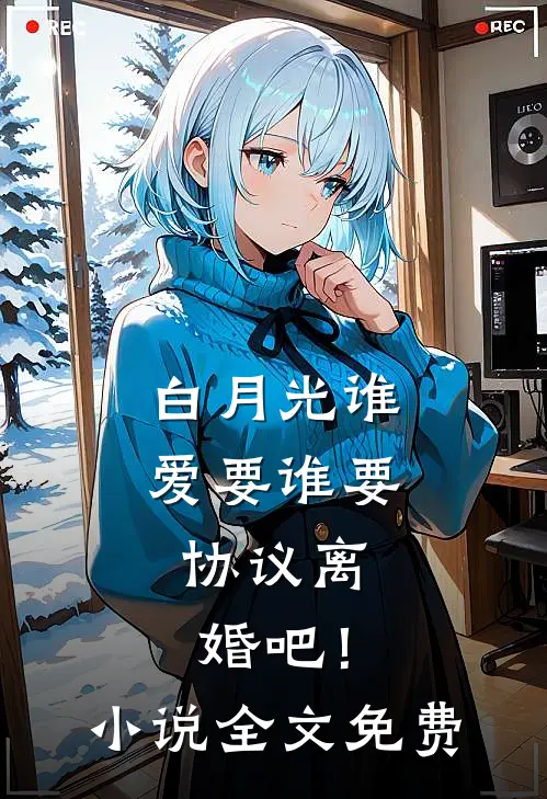 白月光谁爱要谁要，协议离婚吧！小说全文免费
