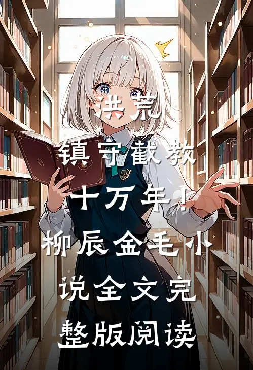 《洪荒：镇守截教十万年！》柳辰金毛小说全文完整版阅读