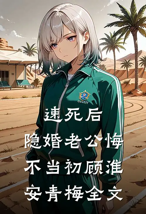 速死后，隐婚老公悔不当初顾淮安青梅全文