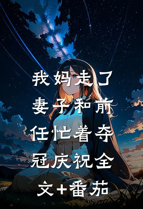 我妈走了，妻子和前任忙着夺冠庆祝全文+番茄