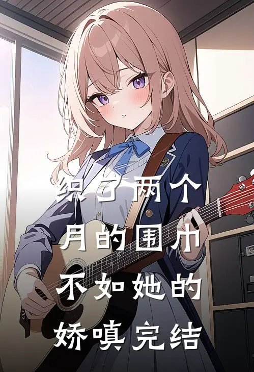 织了两个月的围巾，不如她的娇嗔完结