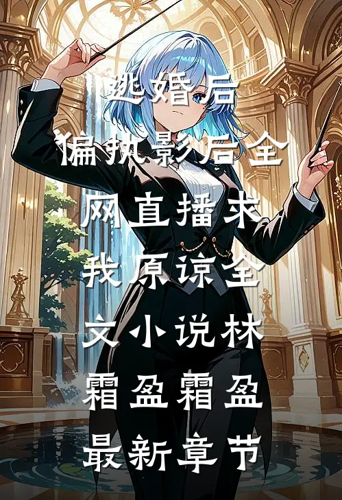 逃婚后，偏执影后全网直播求我原谅全文小说林霜盈霜盈最新章节