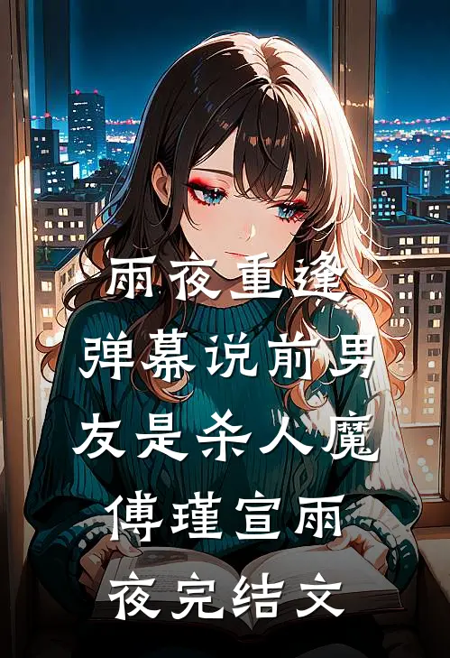 雨夜重逢，弹幕说前男友是杀人魔傅瑾宣雨夜完结文