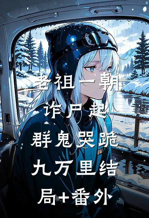 老祖一朝诈尸起，群鬼哭跪九万里结局+番外