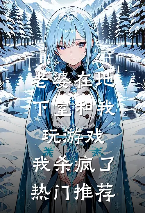老婆在地下室和我玩游戏，我杀疯了热门推荐