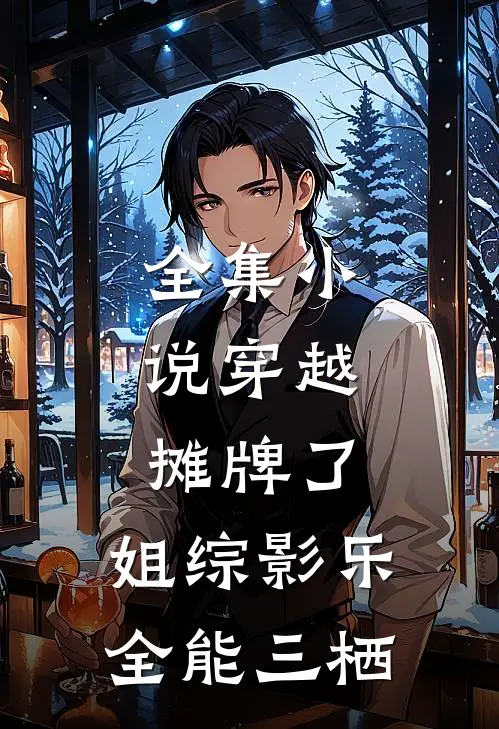 全集小说穿越：摊牌了，姐综影乐全能三栖