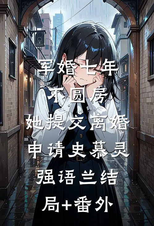 军婚七年不圆房，她提交离婚申请史慕灵强语兰结局+番外