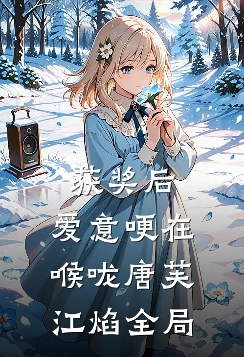 获奖后，爱意哽在喉咙唐芙江焰全局
