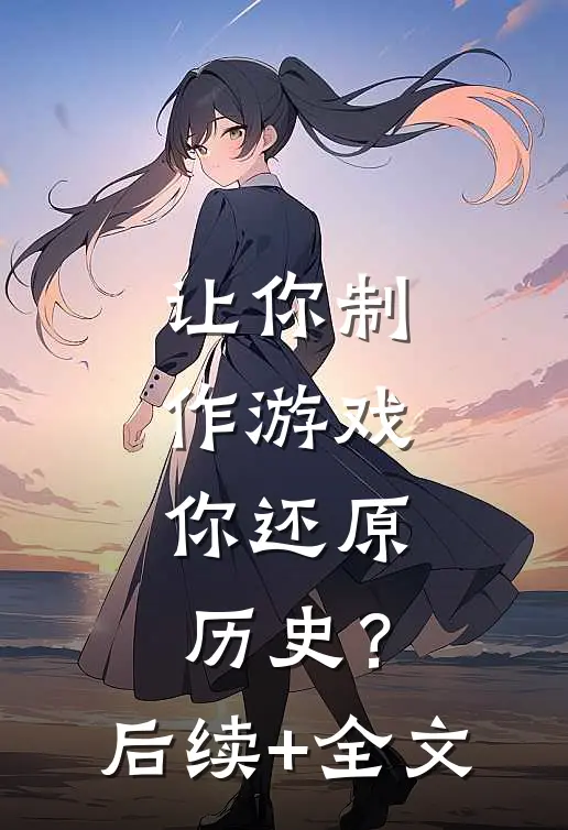 让你制作游戏，你还原历史？后续+全文
