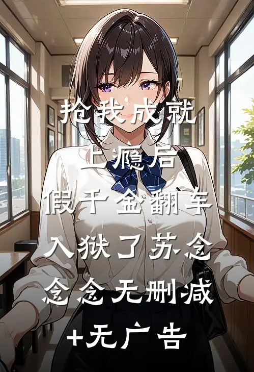 抢我成就上瘾后，假千金翻车入狱了苏念念念无删减+无广告