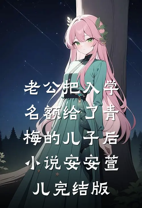 老公把入学名额给了青梅的儿子后小说安安萱儿完结版