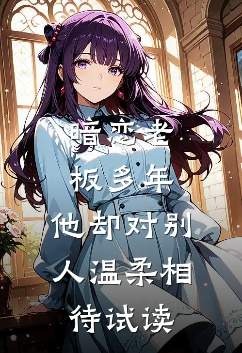 暗恋老板多年，他却对别人温柔相待试读
