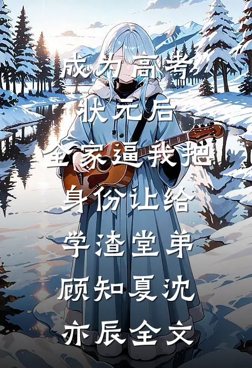 成为高考状元后，全家逼我把身份让给学渣堂弟顾知夏沈亦辰全文