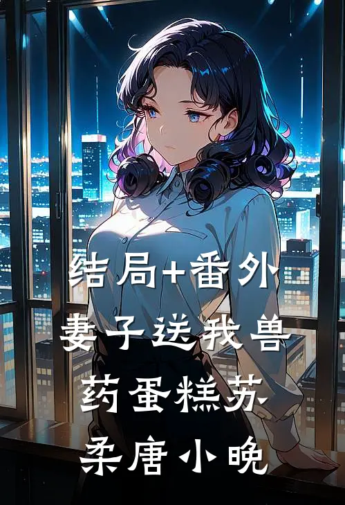结局+番外妻子送我兽药蛋糕苏柔唐小晚