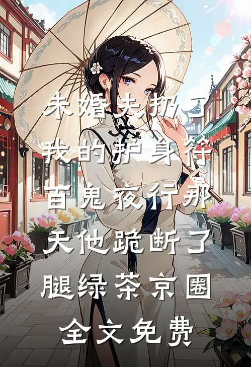 未婚夫扔了我的护身符，百鬼夜行那天他跪断了腿绿茶京圈全文免费